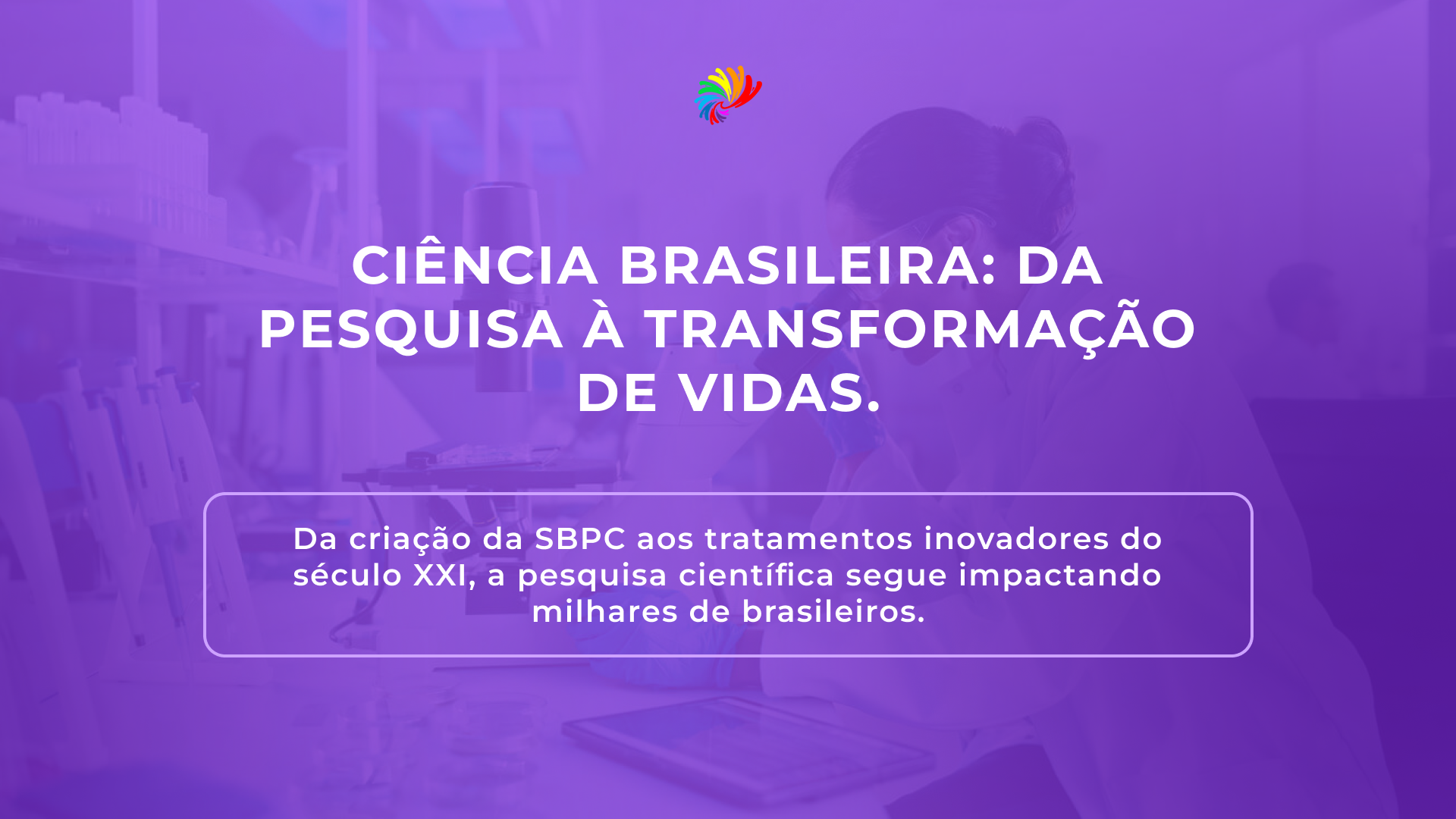 Ciência brasileira: da pesquisa à transformação de vidas