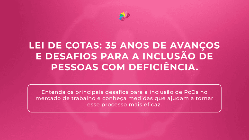 Lei de Cotas: 35 anos de avanços e desafios para a inclusão de pessoas com deficiência.