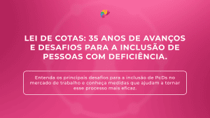 Lei de Cotas: 35 anos de avanços e desafios para a inclusão de pessoas com deficiência.