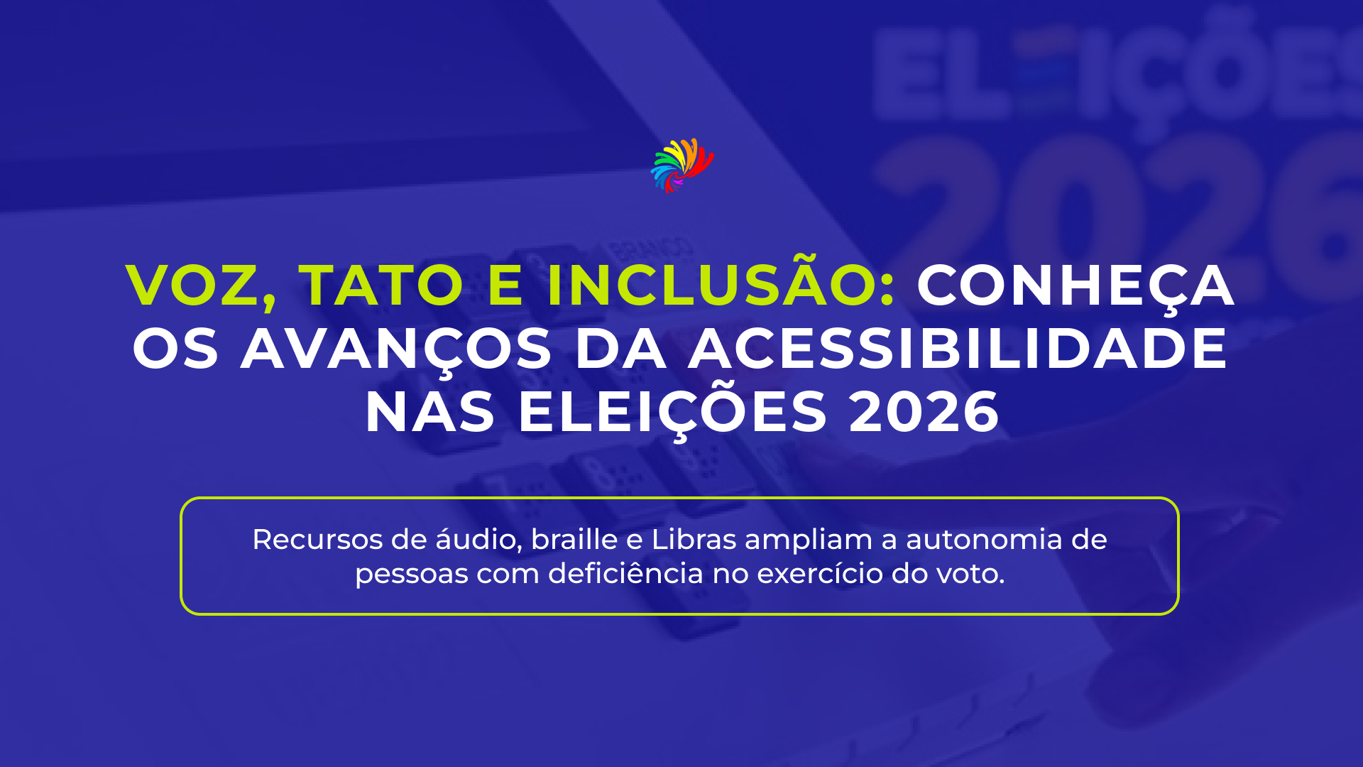Voz, tato e inclusão: conheça os avanços da acessibilidade nas Eleições 2026